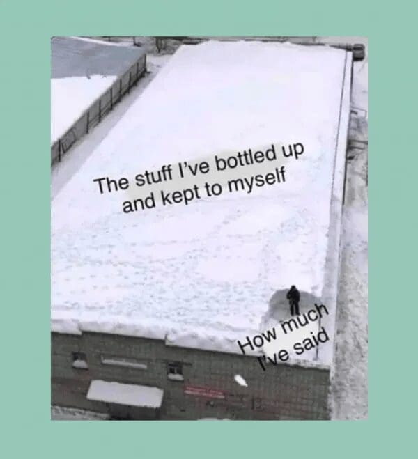 meme dump post showing an aerial view of a massive, snow-covered roof with only one tiny circular patch cleared. The vast snowy area is labeled "The stuff I’ve bottled up and kept to myself," while the tiny cleared spot is labeled "How much I’ve said."