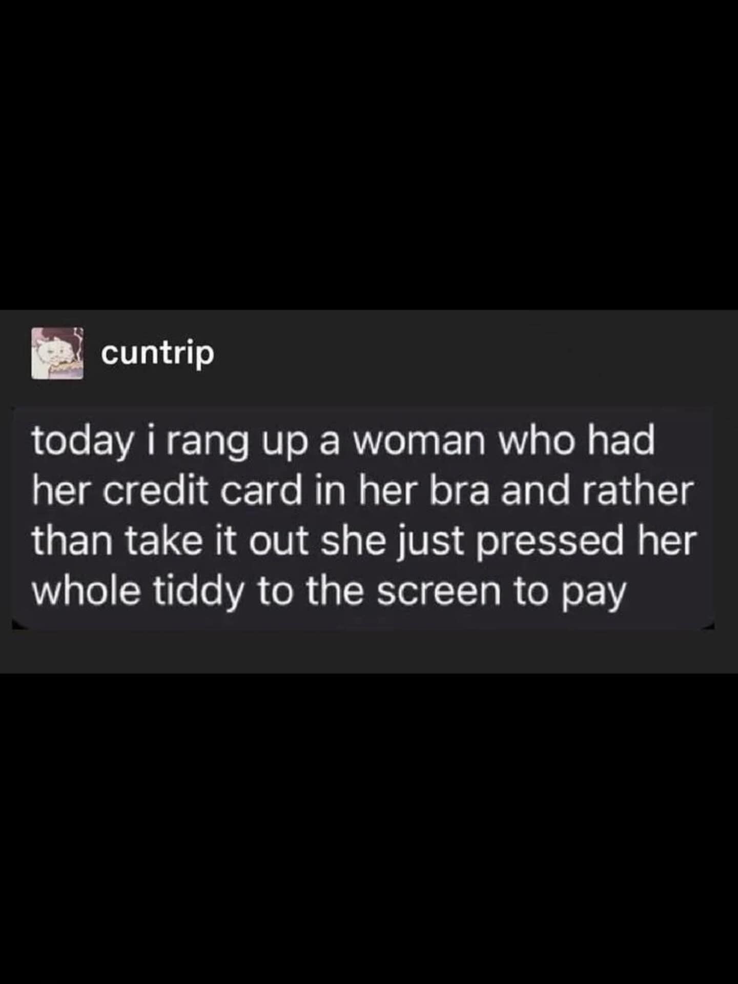 A text post from the user cuntrip describing a retail interaction where a customer paid via contactless credit card by pressing her chest against the card reader. This relatable but absurd story is a staple for any meme dump or online commentary thread.