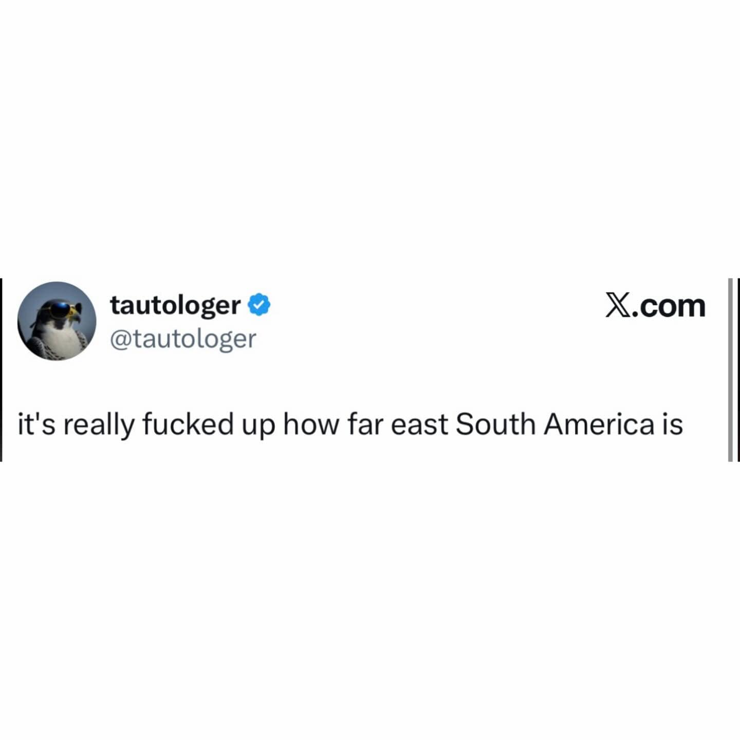 A short, punchy meme dump tweet from @tautologer expressing a very specific brand of geographical distress: "it's really fucked up how far east South America is."