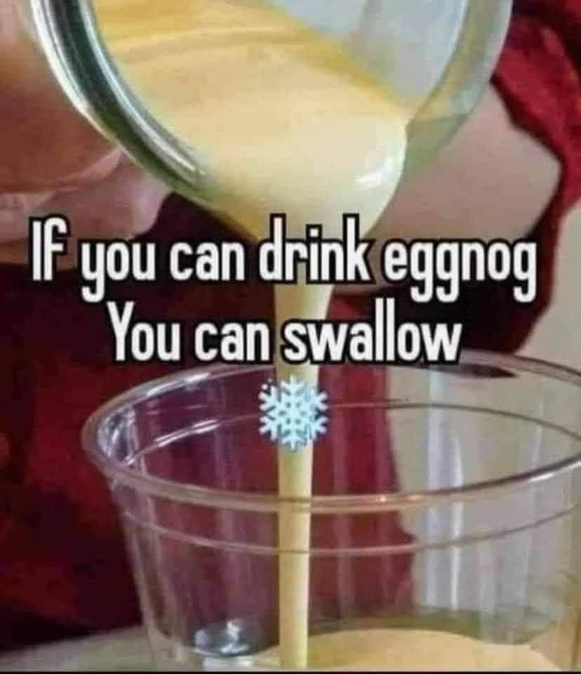 A suggestive and gross-out hilarious meme showing thick, yellow eggnog being poured into a clear plastic cup. The text reads: "If you can drink eggnog You can swallow."