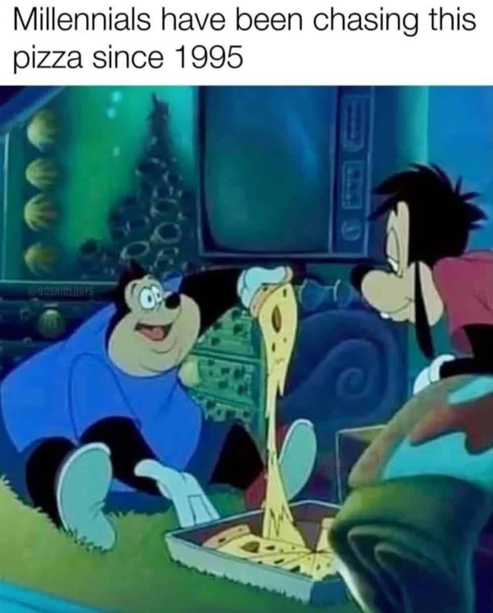 A vivid millennial meme from A Goofy Movie featuring Max Goof and his buddy staring at a slice of pizza with a cheese pull so thick and stretchy it looks like yellow spandex. The caption asserts this animated feast is the standard millennials have unsuccessfully chased for 30 years.