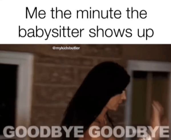 Woman rushing out door captioned "Me the minute the babysitter shows up — Goodbye Goodbye"