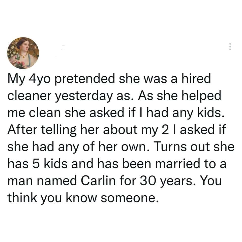 oddly specific tweet about a mother whose 4-year-old daughter took "playing pretend" to a professional level. While acting as a hired cleaner, the child claimed a complex life including 5 children and a 30-year marriage to a man named Carlin.