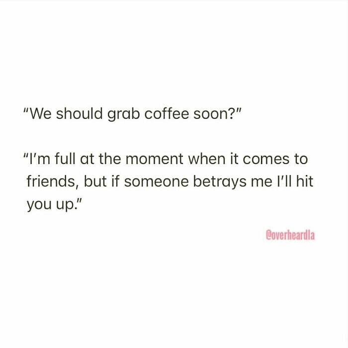 brutally honest Overheard LA interaction regarding social capacity. When asked to grab coffee, the respondent deadpans: "I’m full at the moment when it comes to friends, but if someone betrays me I’ll hit you up."