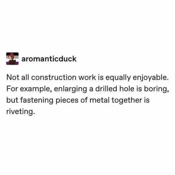 A clever funny pun displayed in a text post, contrasting different types of construction work. It notes that enlarging a drilled hole is "boring," while fastening metal together is "riveting," hitting two trade-specific double entendres in one sentence.