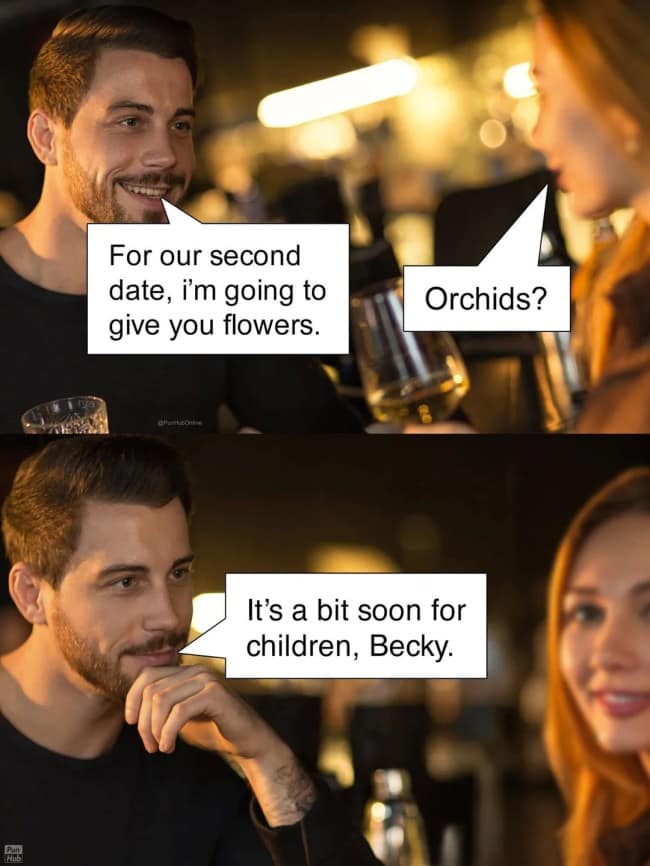 funny pun presented as a two-panel stock photo dialogue. A man tells his date he wants to give her flowers on their second date; she asks "Orchids?", to which he replies, "It's a bit soon for children, Becky," playing on the phonetic similarity to "our kids."