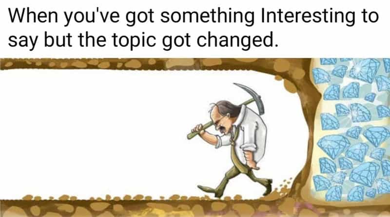 A classic illustration of a man with a pickaxe turning away from a wall of diamonds is used for a relatable meme about social timing. It represents the disappointment felt when you finally have something interesting to say but the group conversation topic has already changed.