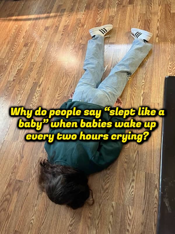Person face-down on wooden floor captioned with question why people say slept like a baby.