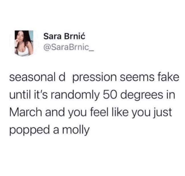 Tweet about seasonal depression feeling fake until it's 50 degrees in March.