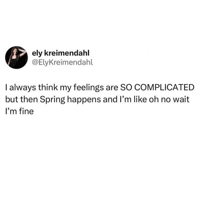 Tweet about thinking feelings are complicated until spring happens and everything is fine.