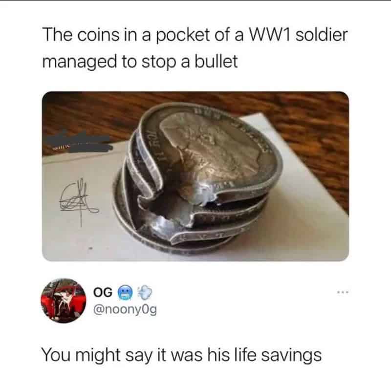 A technically correct meme showing a photo of a stack of old, dented coins that successfully stopped a bullet for a soldier in World War I. A social media comment below reads, "You might say it was his life savings," delivering a literal and somber pun.
