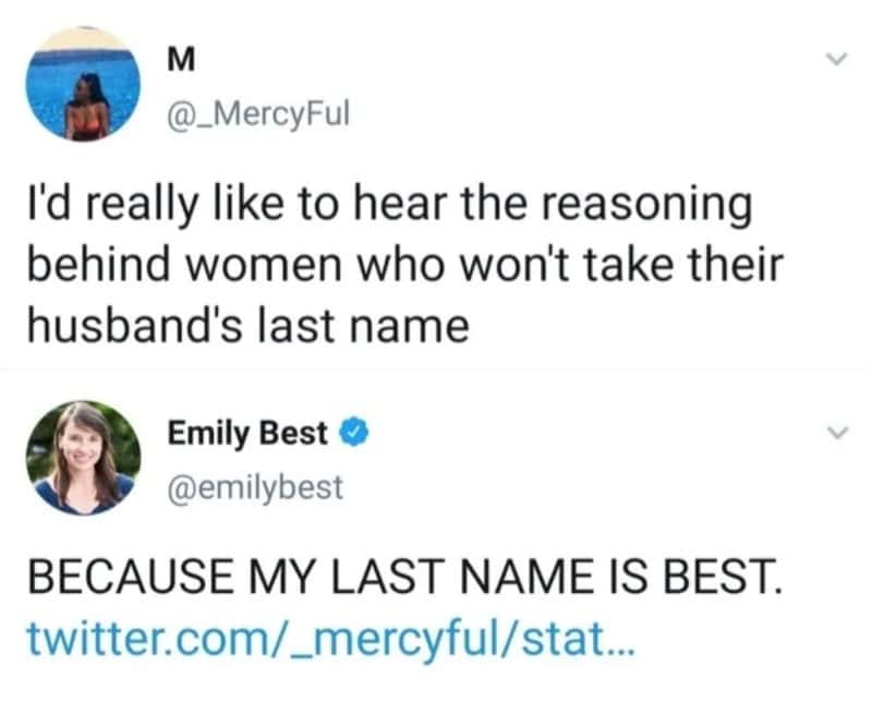 social media screenshot of a technically correct meme where a user asks for the reasoning behind women who refuse to take their husband's last name. User Emily Best quote-tweets the question with the undeniable logic: "BECAUSE MY LAST NAME IS BEST."