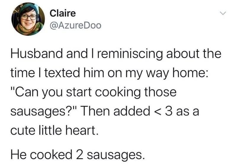 screenshot of a tweet by Claire representing a technically correct meme about literal-mindedness. She reminisces about texting her husband to start cooking sausages and adding a "< 3" heart emoticon. Because of the mathematical symbol for "less than three," he cooked exactly two sausages.