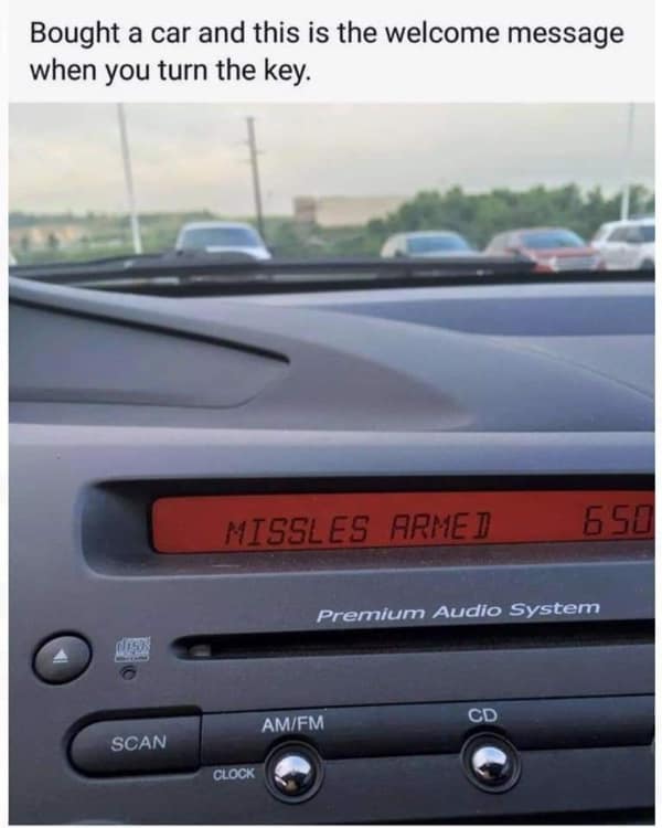 technology meme of a car's radio display showing a custom welcome message that reads "MISSLES ARMED" in red pixelated text right after the key is turned in the ignition.