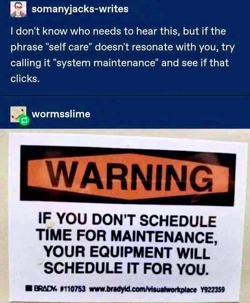 A therapy meme combining a Tumblr post about calling self-care system maintenance with a photo of a warning sticker. The sticker warns that if you don't schedule time for maintenance, your equipment will schedule it for you.