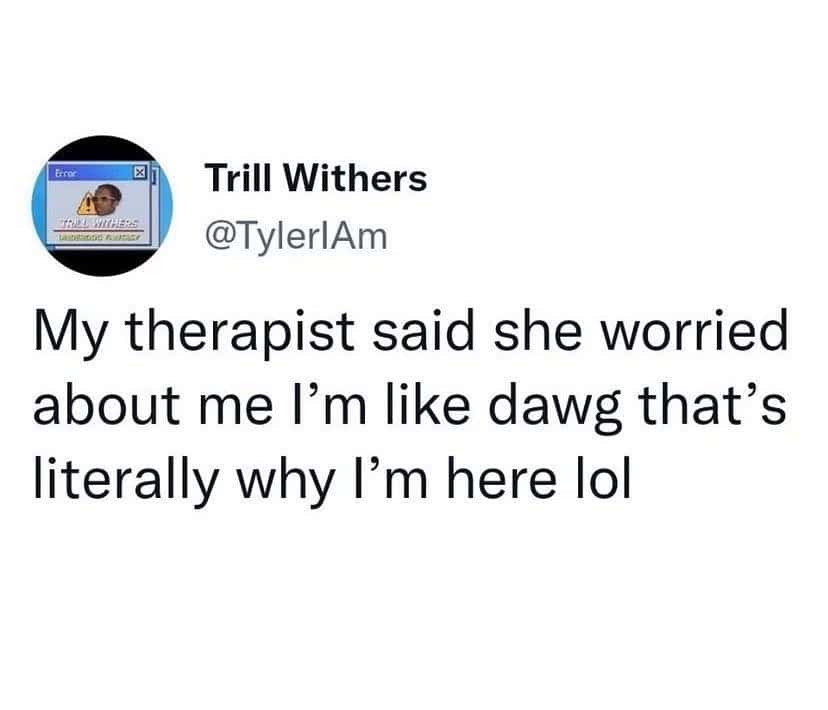 therapy meme tweet by Trill Withers describing a session where his therapist expressed worry about him, and he pointed out that his concerning state is exactly why he is attending therapyWhen you successfully pass the vibe check by being the most concerning person in the room.