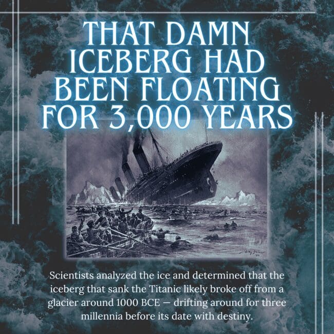 A dramatic infographic with glowing text that reads "That Damn Iceberg Had Been Floating For 3,000 Years." The center features a black and white illustration of the Titanic tilting into the water as lifeboats row away. The description notes that scientists determined the ice likely broke off a glacier around 1000 BCE, drifting for three millennia before the collision.