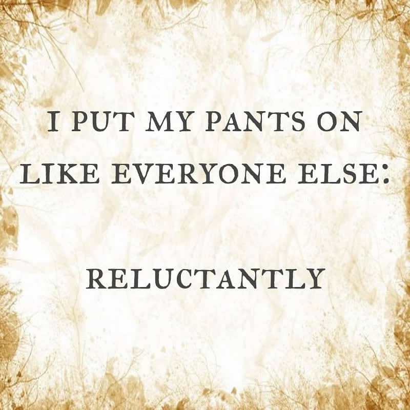 Sepia-toned inspirational style quote stating the user reluctantly puts their pants on like everyone else.