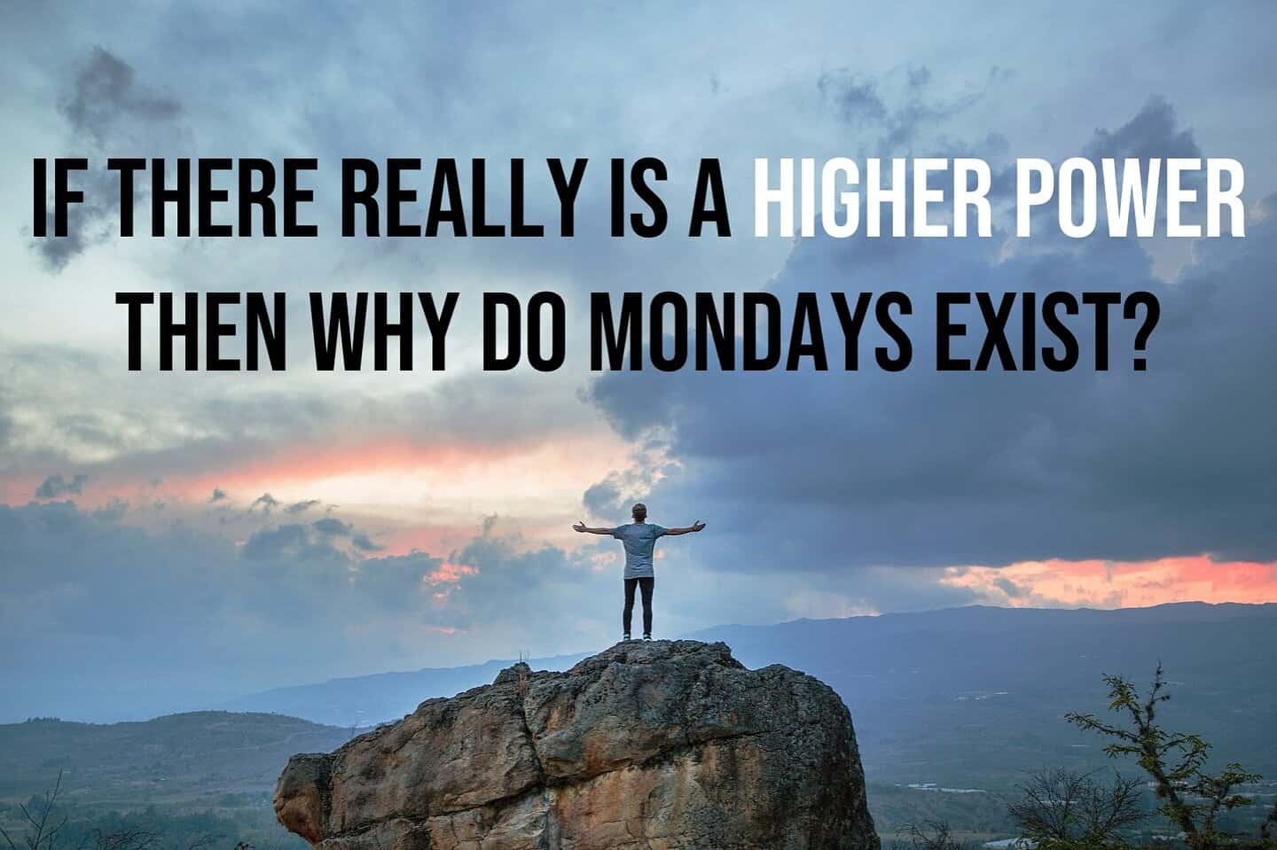 Man on mountaintop with arms outstretched questioning existence of higher power if Mondays exist.