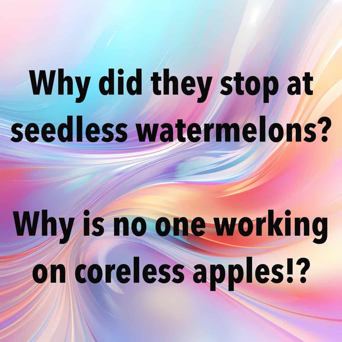 Holographic pastel background posing deep existential question about seedless watermelons and missing coreless apples.