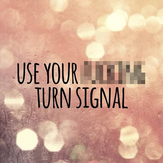 Raindrop bokeh inspirational design with censored profanity demanding drivers use their turn signal.