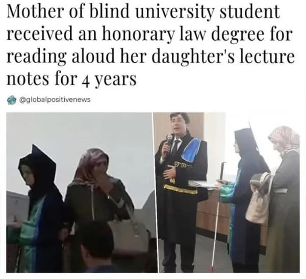 wholesome meme featuring a mother being honored at a university graduation ceremony. She was awarded an honorary law degree after spending four full years reading every single lecture note and textbook aloud to her blind daughter to help her succeed in school.
