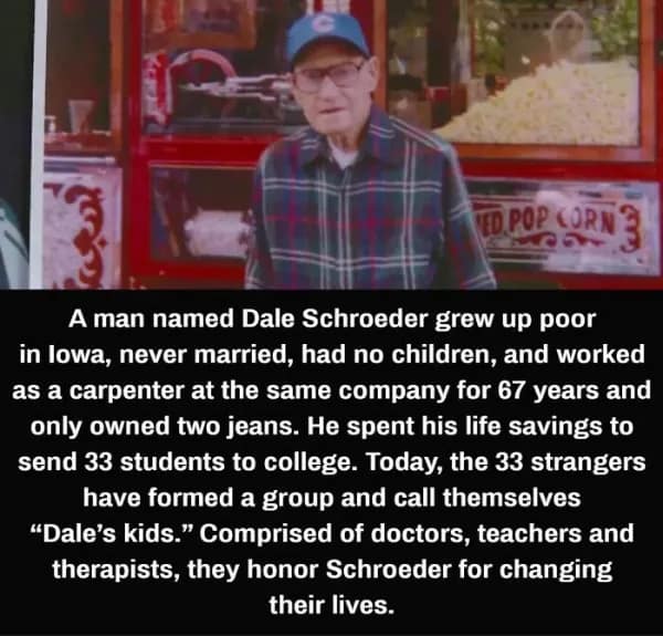 legendary wholesome meme honoring Dale Schroeder, a carpenter from Iowa who lived a frugal life with only two pairs of jeans. Upon his passing, it was revealed he used his $3 million life savings to send 33 strangers to college, creating a group of professionals who call themselves "Dale's kids."