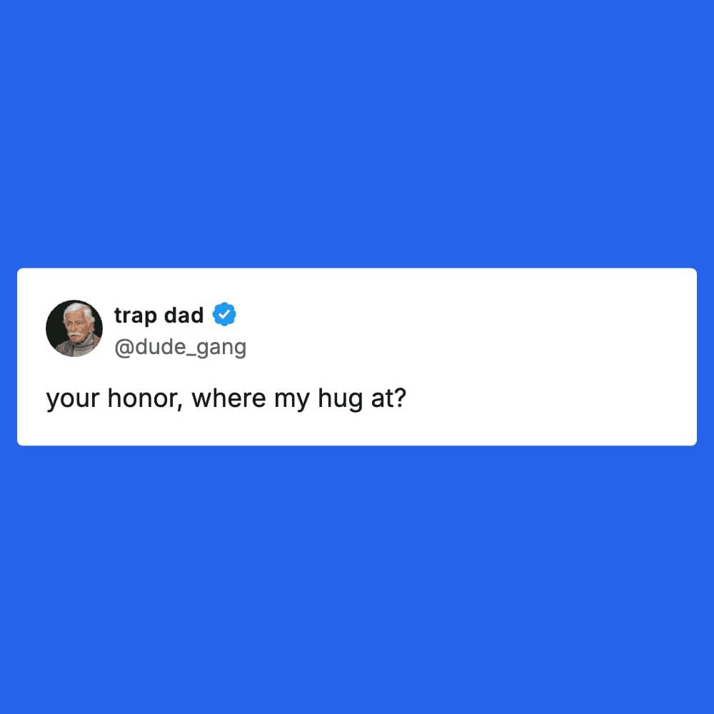 trap dad asking your honor where my hug at as an absurd courtroom defense strategy.
