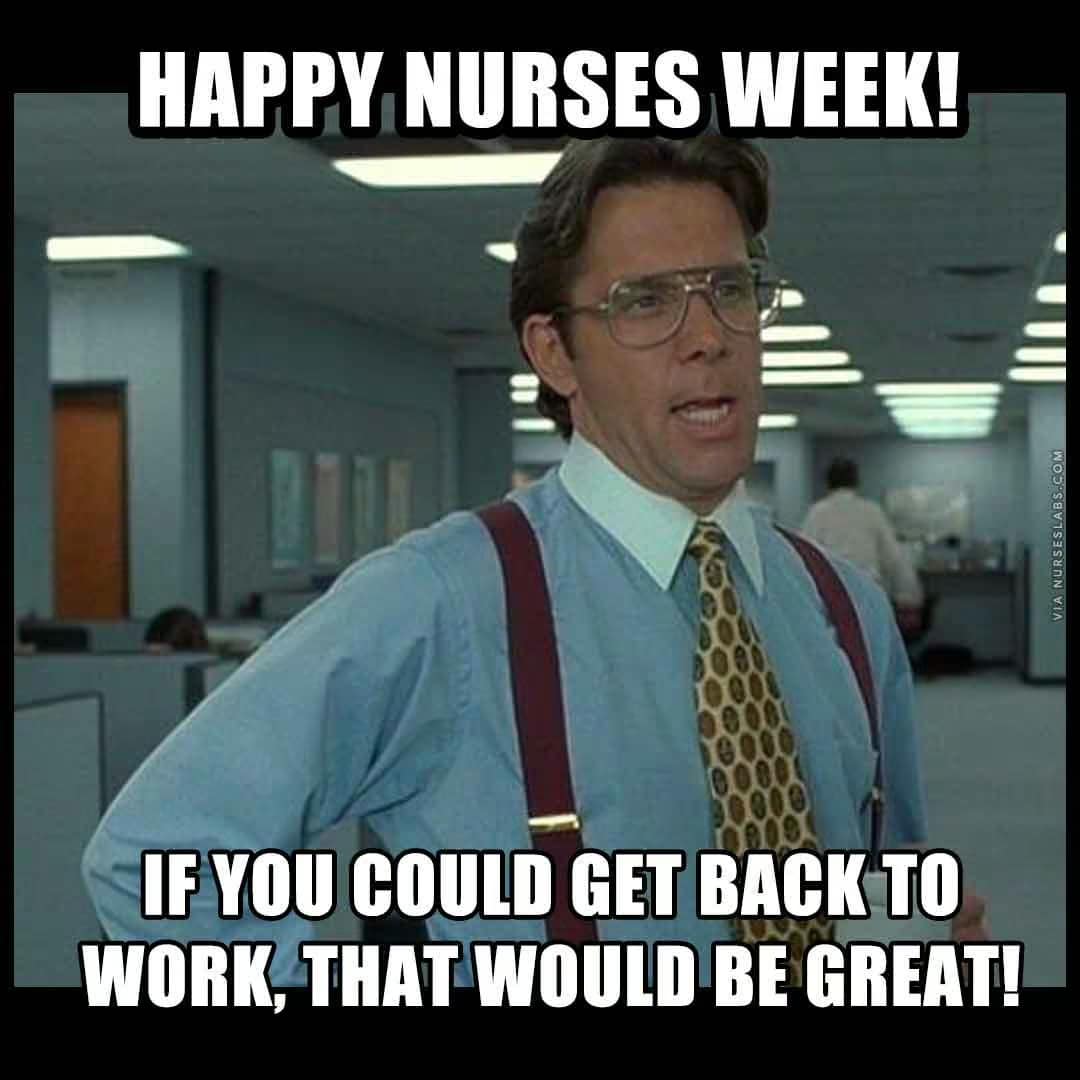 Bill Lumbergh from Office Space wishing a sarcastic Happy Nurses Week while immediately demanding that everyone get back to work.