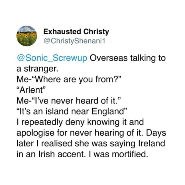 A viral tweet from Exhausted Christy sharing the cringe of repeatedly denying she knew a country called "Arlent," only to realize days later the stranger was saying "Ireland" with a heavy accent.