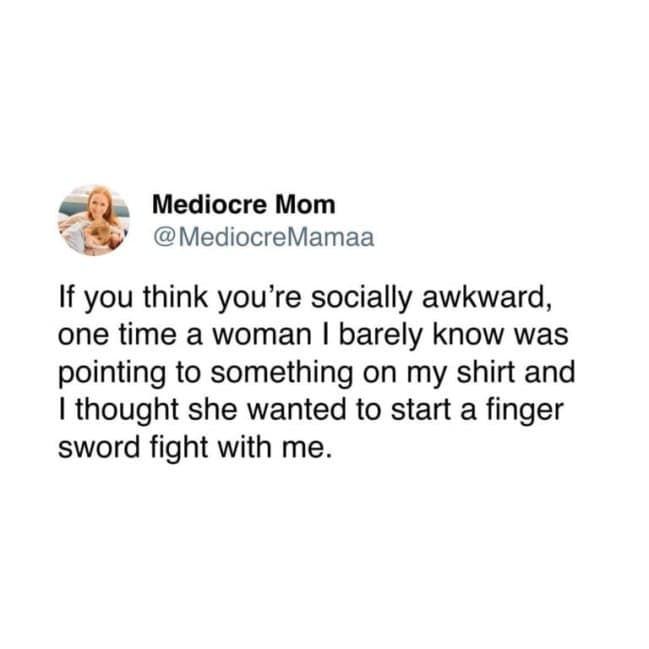 Mediocre Mom's tweet about misinterpreting a gesture and assuming a stranger wanted to engage in a "finger sword fight," perfectly capturing the essence of being socially awkward moments.