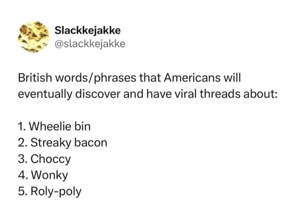 A text-based funny british tweet by @slackkejakke listing five British words/phrases Americans will eventually discover and make viral: "Wheelie bin," "Streaky bacon," "Choccy," "Wonky," and "Roly-poly."