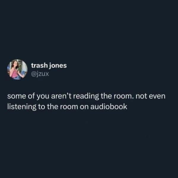 A minimalist text tweet from user trash jones calling out people who completely fail to read a social situation or even "listen to the room on audiobook" stands out as a sharp classic meme.