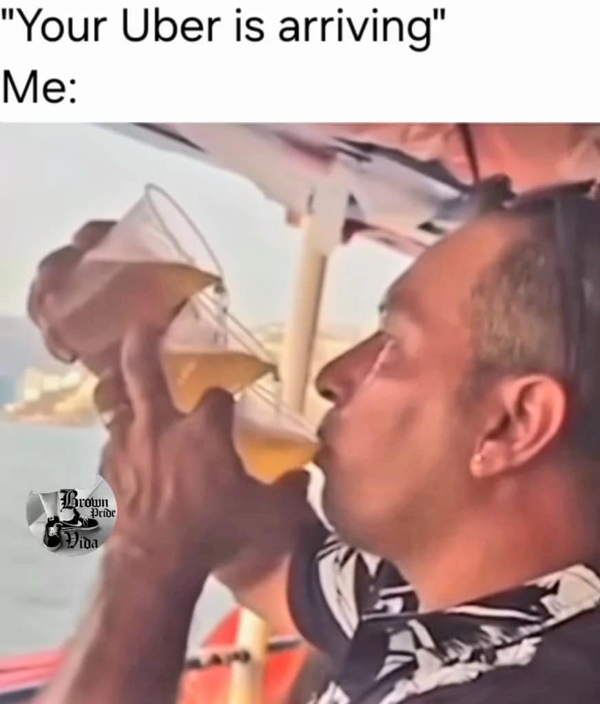 relatable classic meme showing a man on a boat aggressively chugging from three stacked plastic cups simultaneously, captioned "Your Uber is arriving" Me:.