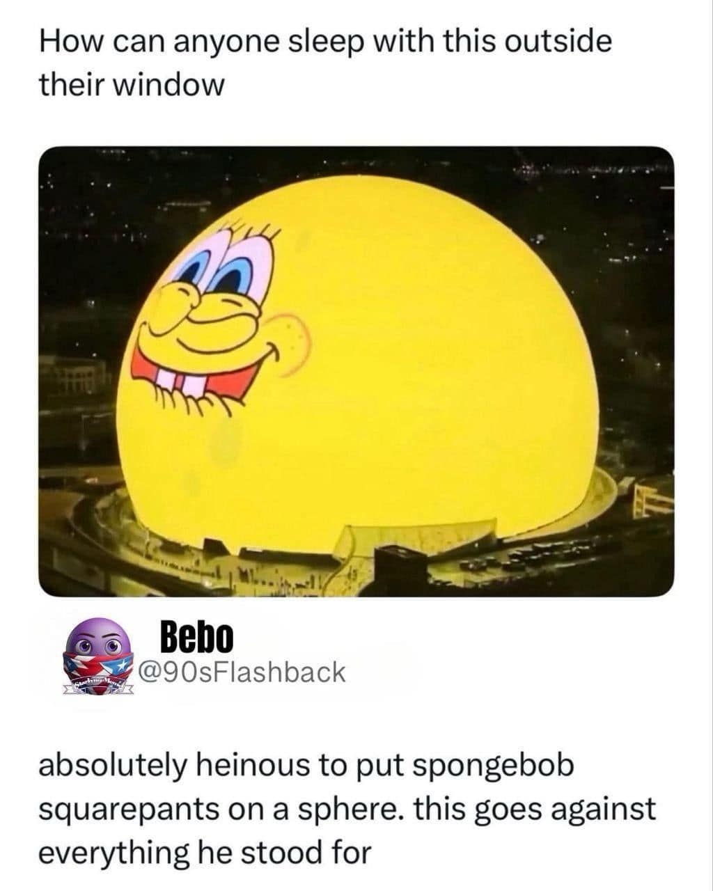 A funny classic meme showing the massive Las Vegas Sphere displaying Spongebob’s face, paired with a tweet calling the display "absolutely heinous" because putting Spongebob Squarepants on a sphere goes against his core principles.