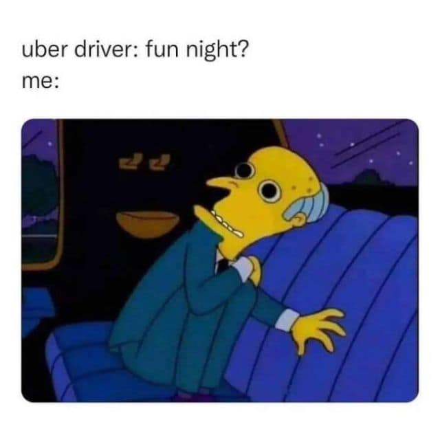 A classic meme from The Simpsons showing a terrified Mr. Burns huddled in the backseat of a dark car. The caption depicts the social agony when an Uber driver tries to make small talk by asking, "fun night?"