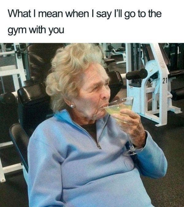 An elderly woman sipping a lime martini directly inside a gym weight-training room anchors a classic meme about what people actually mean when they promise to accompany a friend to a workout session.