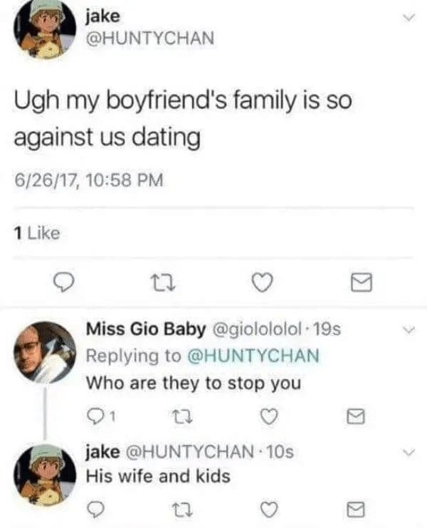 A screenshot of a legendary Twitter exchange. User @HUNTYCHAN complains that her boyfriend’s family is "so against us dating." When a reply asks "Who are they to stop you," she dryly clarifies: "His wife and kids."