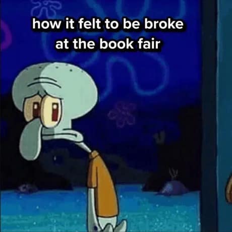 somber classic meme of Squidward from Spongebob Squarepants looking through a window with a dejected expression, captioned "how it felt to be broke at the book fair."