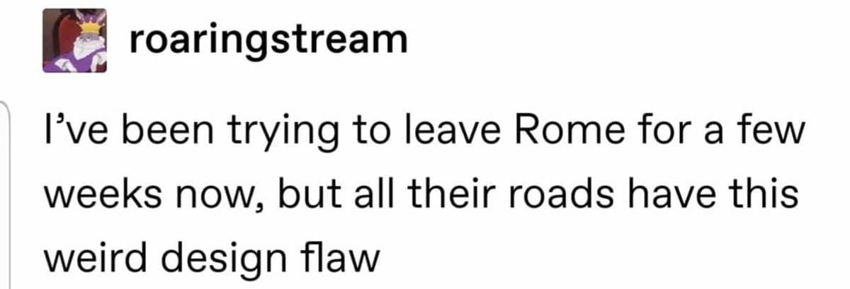 A text-based old meme referencing the ancient proverb "All roads lead to Rome," joking that the user has been trying to leave the city for weeks but keeps ending up back where they started due to a "design flaw."