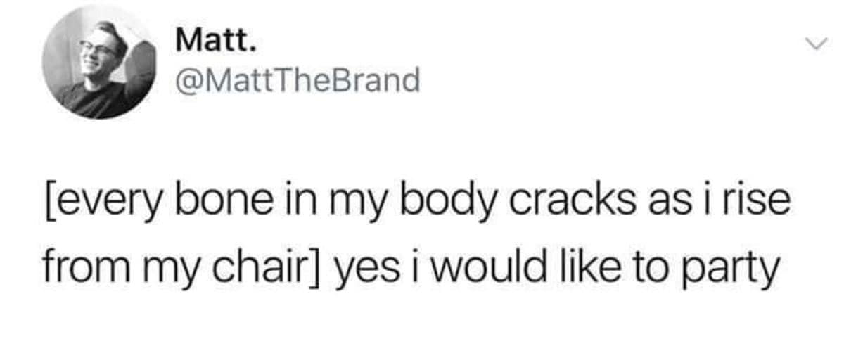 A funny classic meme tweet by MattTheBrand describing the sound of every bone in his body cracking while rising from a chair, followed by the valiant claim: "yes i would like to party."
