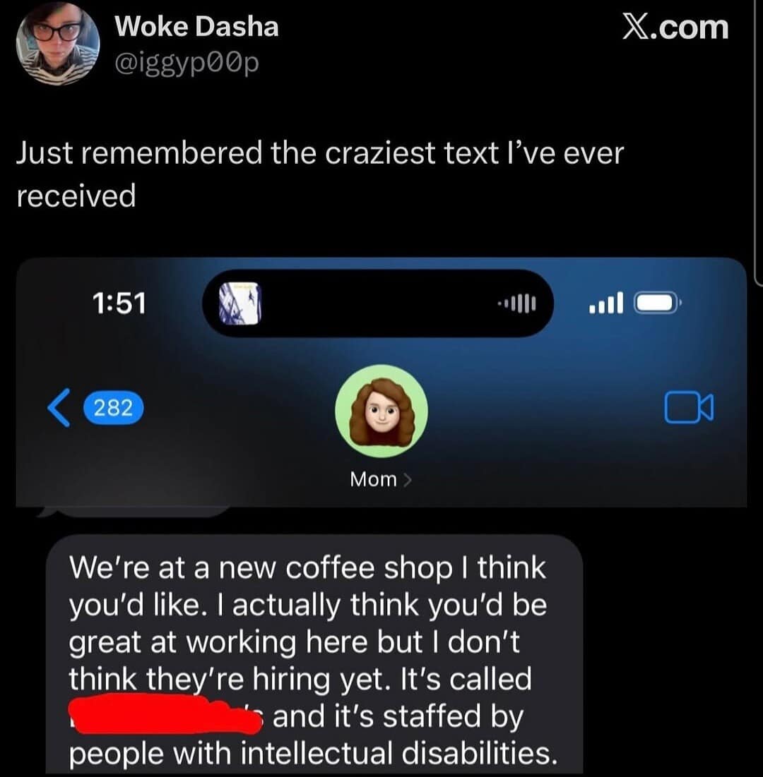 An iMessage screenshot shared as a highly popular classic meme captures a brutally hilarious text message from a mother telling her child about a local coffee shop staffed entirely by people with intellectual disabilities where she thinks they would be great at working.