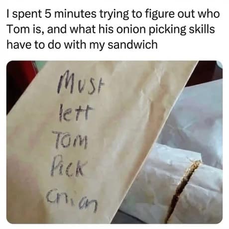 A humorous classic meme showing a handwritten order on a brown paper bag that reads "Must lett TOM Pick onion." The user explains they spent five minutes trying to figure out who "Tom" was before realizing it meant Mustard, Lettuce, Tomato, Pickles, and Onion.