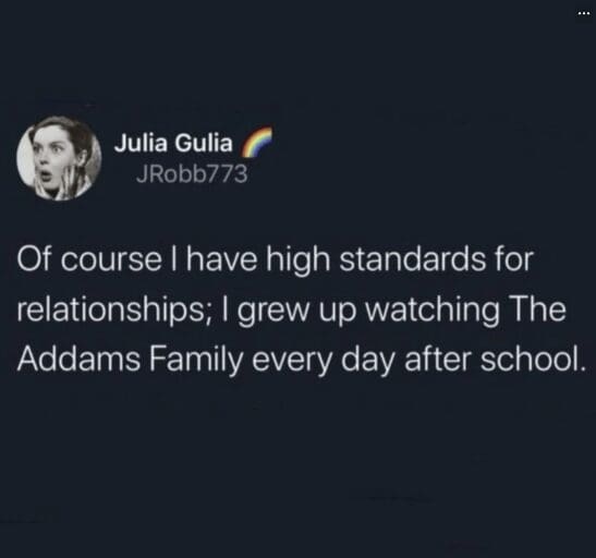 classic meme tweet from Julia Gulia attributing her high relationship standards to watching Gomez and Morticia Addams in The Addams Family every day after school.