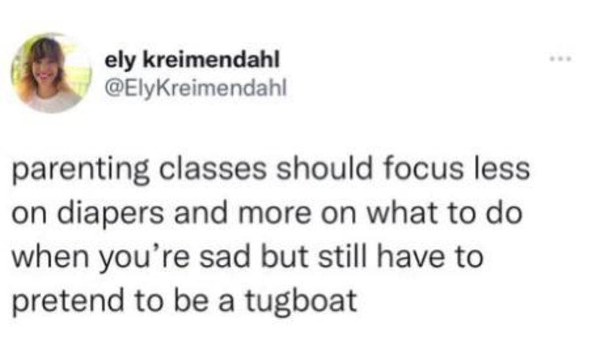 A poignant parenting classic meme tweet by ely kreimendahl suggesting that classes should teach parents how to "pretend to be a tugboat" while feeling deep sadness.