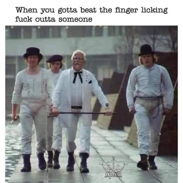 classic meme featuring Colonel Sanders from KFC photoshopped into the iconic walking scene from A Clockwork Orange, with the caption "When you gotta beat the finger licking fuck outta someone."