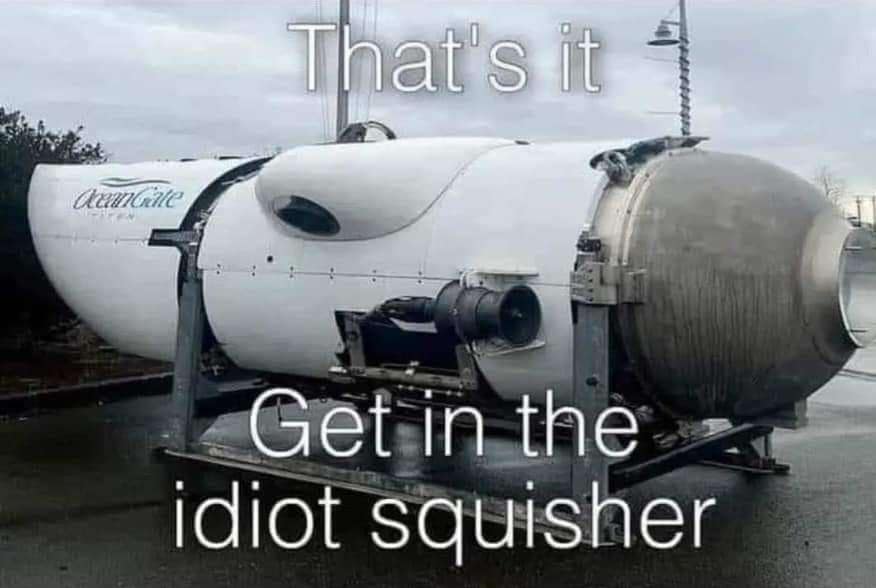 A dark humor classic meme featuring a large photo of the OceanGate Titan submersible with bold white text overlay that reads, "That's it. Get in the idiot squisher."