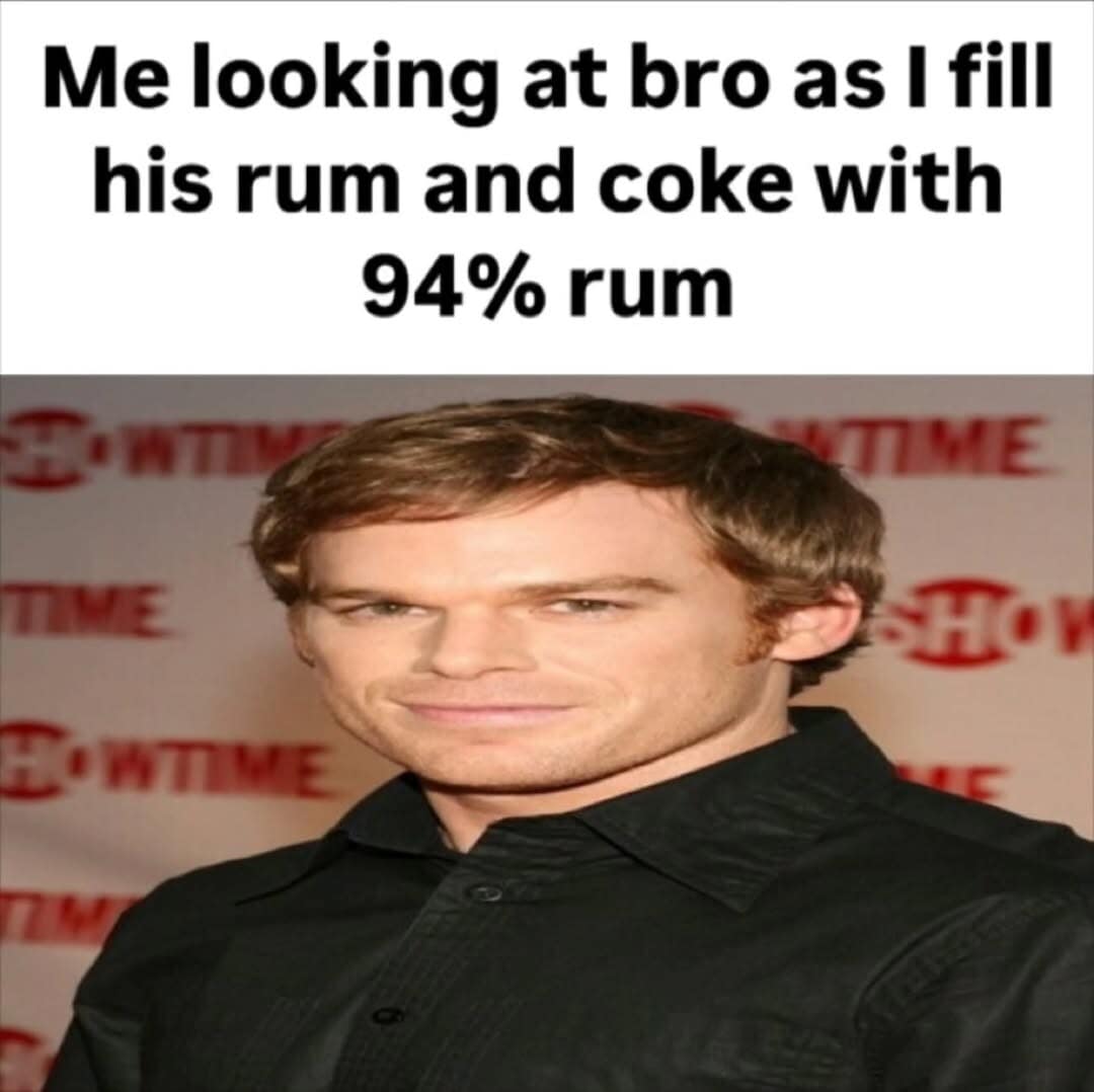 classic meme showing a wide-angle, distorted photo of Michael C. Hall as Dexter Morgan looking intensely to the side, captioned with the chaotic energy of filling a friend's drink with 94% rum.