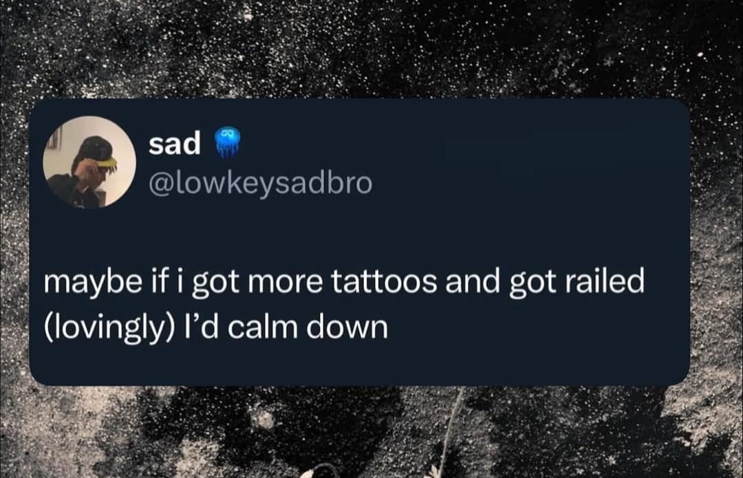 A relatable old meme tweet from lowkeysadbro suggesting that a combination of more tattoos and a "lovingly railed" session might finally lead to some inner peace.