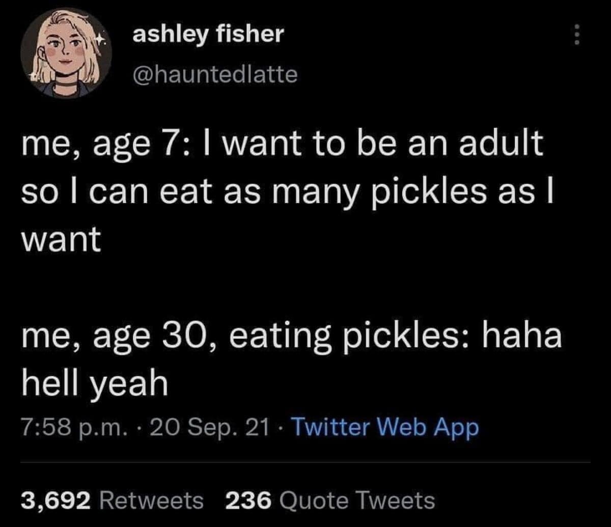 A relatable classic meme tweet from @hauntedlatte celebrating the peak of adulthood: realizing the 7-year-old dream of being allowed to eat as many pickles as you want.